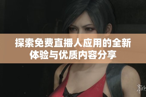 探索免费直播人应用的全新体验与优质内容分享