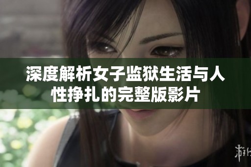 深度解析女子监狱生活与人性挣扎的完整版影片