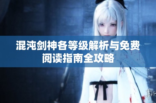 混沌剑神各等级解析与免费阅读指南全攻略