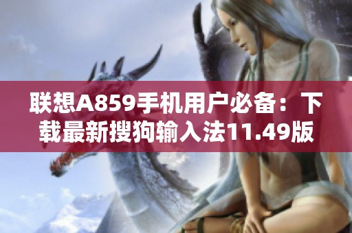 联想A859手机用户必备：下载最新搜狗输入法11.49版本指南