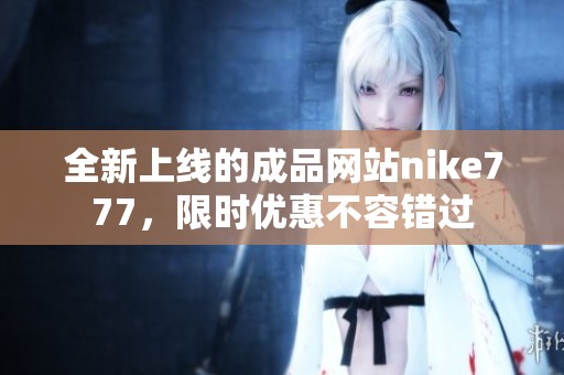 全新上线的成品网站nike777，限时优惠不容错过