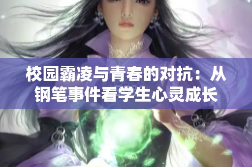 校园霸凌与青春的对抗：从钢笔事件看学生心灵成长