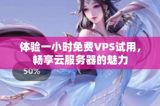 体验一小时免费VPS试用，畅享云服务器的魅力