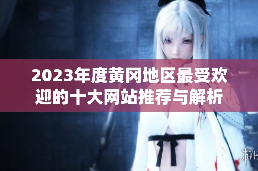 2023年度黄冈地区最受欢迎的十大网站推荐与解析