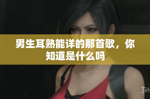 男生耳熟能详的那首歌，你知道是什么吗