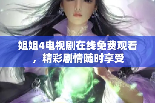 姐姐4电视剧在线免费观看，精彩剧情随时享受