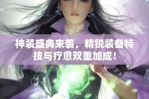 神装盛典来袭，精锐装备特技与疗愈双重加成！