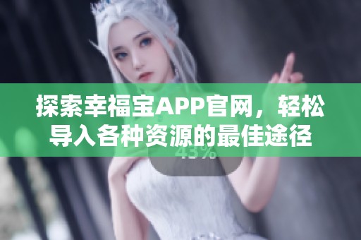 探索幸福宝APP官网，轻松导入各种资源的最佳途径