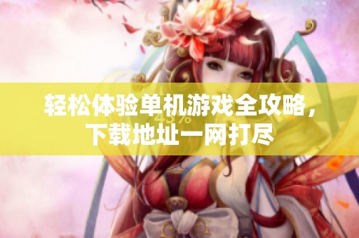 轻松体验单机游戏全攻略，下载地址一网打尽