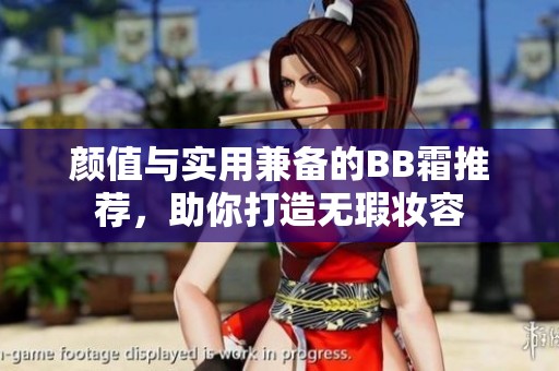 颜值与实用兼备的BB霜推荐，助你打造无瑕妆容