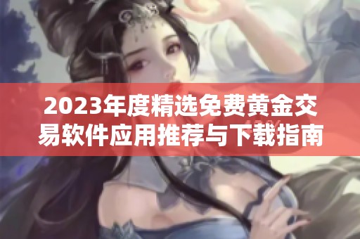 2023年度精选免费黄金交易软件应用推荐与下载指南