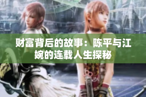 财富背后的故事：陈平与江婉的连载人生探秘