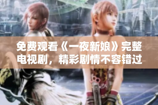 免费观看《一夜新娘》完整电视剧，精彩剧情不容错过