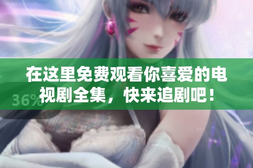 在这里免费观看你喜爱的电视剧全集，快来追剧吧！