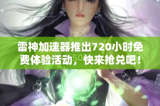 雷神加速器推出720小时免费体验活动，快来抢兑吧！