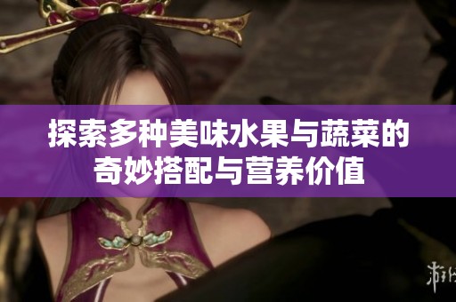 探索多种美味水果与蔬菜的奇妙搭配与营养价值