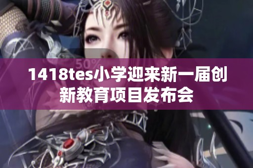 1418tes小学迎来新一届创新教育项目发布会