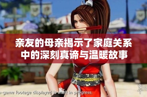 亲友的母亲揭示了家庭关系中的深刻真谛与温暖故事