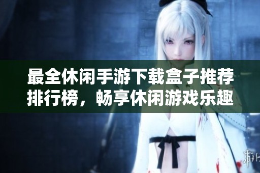 最全休闲手游下载盒子推荐排行榜，畅享休闲游戏乐趣