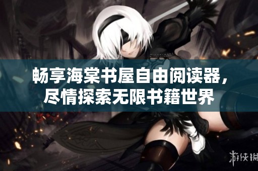 畅享海棠书屋自由阅读器，尽情探索无限书籍世界