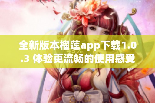 全新版本榴莲app下载1.0.3 体验更流畅的使用感受