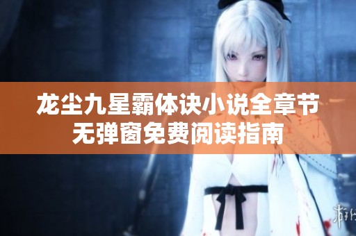 龙尘九星霸体诀小说全章节无弹窗免费阅读指南