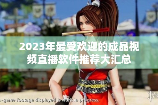 2023年最受欢迎的成品视频直播软件推荐大汇总