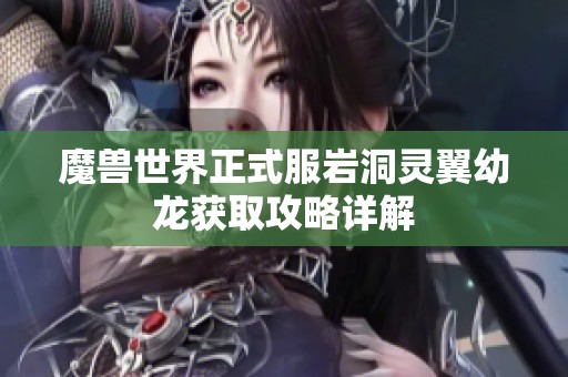 魔兽世界正式服岩洞灵翼幼龙获取攻略详解
