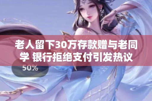 老人留下30万存款赠与老同学 银行拒绝支付引发热议