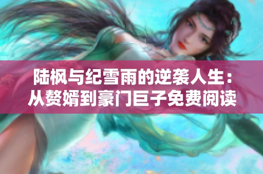 陆枫与纪雪雨的逆袭人生：从赘婿到豪门巨子免费阅读