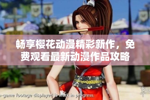 畅享樱花动漫精彩新作，免费观看最新动漫作品攻略