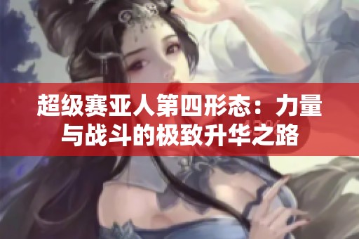 超级赛亚人第四形态：力量与战斗的极致升华之路