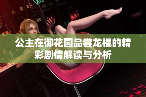 公主在御花园品尝龙棍的精彩剧情解读与分析