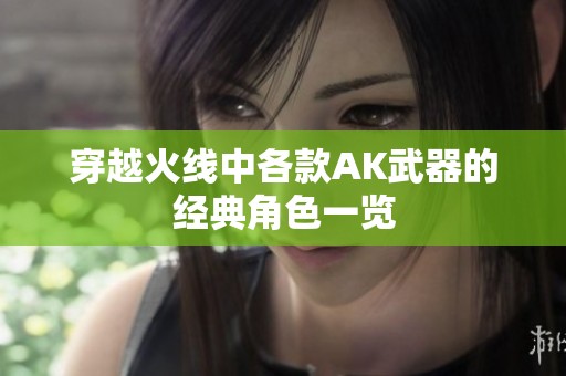 穿越火线中各款AK武器的经典角色一览