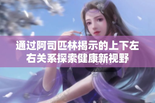 通过阿司匹林揭示的上下左右关系探索健康新视野
