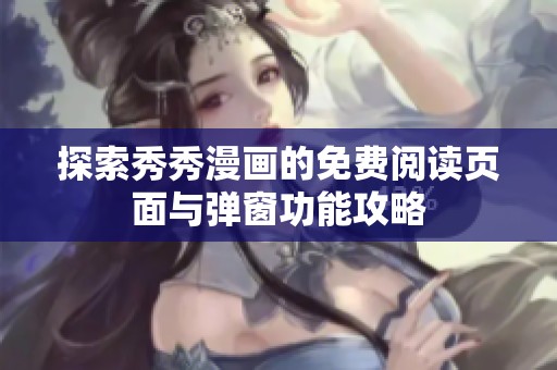 探索秀秀漫画的免费阅读页面与弹窗功能攻略