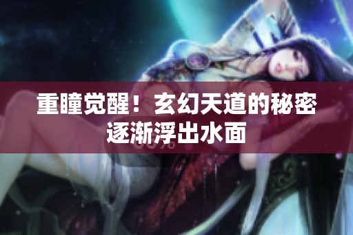 重瞳觉醒！玄幻天道的秘密逐渐浮出水面