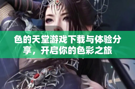色的天堂游戏下载与体验分享，开启你的色彩之旅