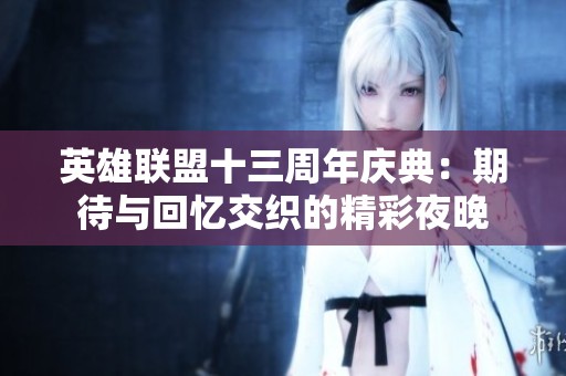 英雄联盟十三周年庆典：期待与回忆交织的精彩夜晚