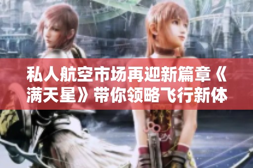 私人航空市场再迎新篇章《满天星》带你领略飞行新体验