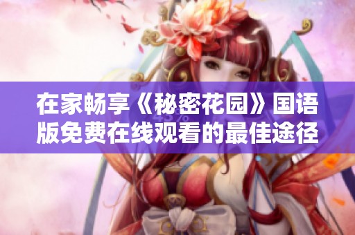 在家畅享《秘密花园》国语版免费在线观看的最佳途径