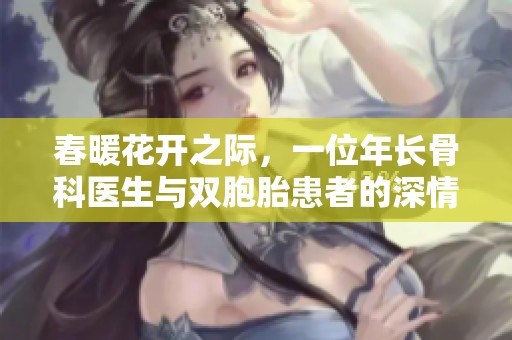 春暖花开之际，一位年长骨科医生与双胞胎患者的深情故事