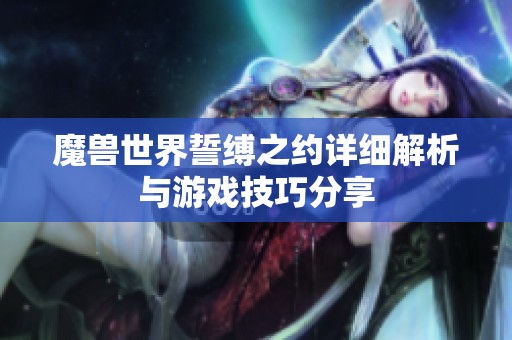 魔兽世界誓缚之约详细解析与游戏技巧分享
