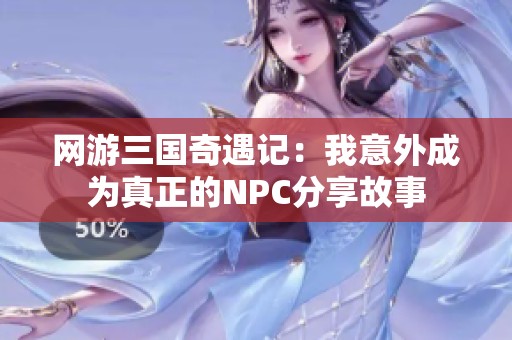 网游三国奇遇记：我意外成为真正的NPC分享故事