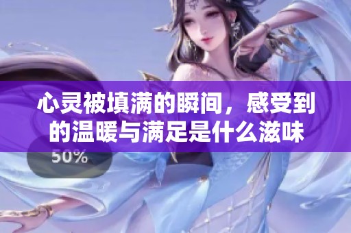 心灵被填满的瞬间，感受到的温暖与满足是什么滋味