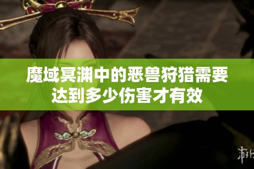 魔域冥渊中的恶兽狩猎需要达到多少伤害才有效