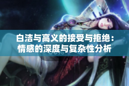 白洁与高义的接受与拒绝：情感的深度与复杂性分析