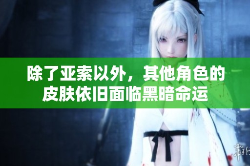 除了亚索以外，其他角色的皮肤依旧面临黑暗命运