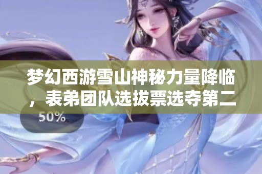 梦幻西游雪山神秘力量降临，表弟团队选拔票选夺第二名！