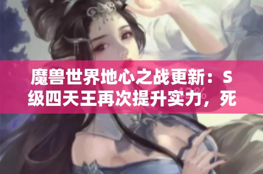 魔兽世界地心之战更新：S级四天王再次提升实力，死亡骑士轻微调整